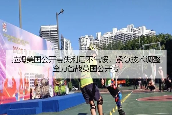 拉姆美国公开赛失利后不气馁，紧急技术调整全力备战英国公开赛