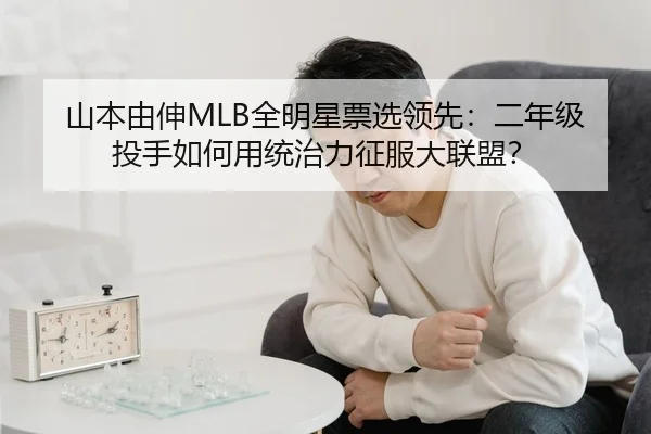 山本由伸MLB全明星票选领先：二年级投手如何用统治力征服大联盟？