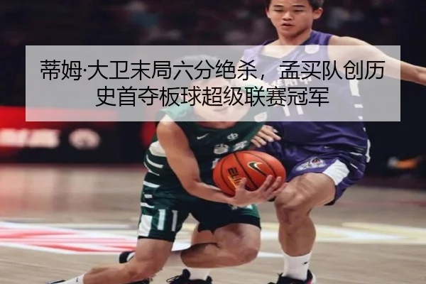 蒂姆·大卫末局六分绝杀，孟买队创历史首夺板球超级联赛冠军
