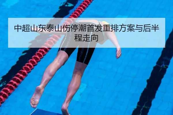 中超山东泰山伤停潮首发重排方案与后半程走向